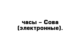  часы – Сова (электронные).